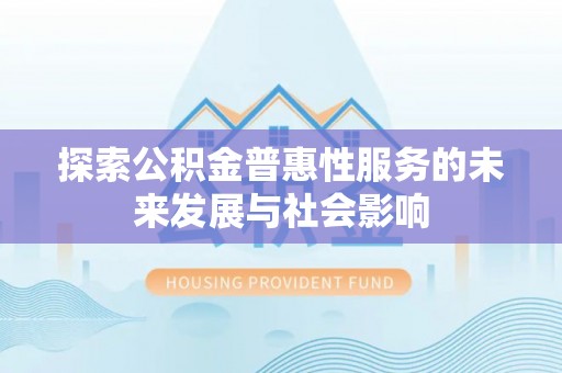江宁探索公积金普惠性服务的未来发展与社会影响
