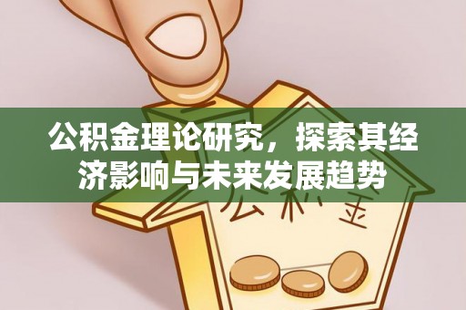 江宁公积金理论研究，探索其经济影响与未来发展趋势