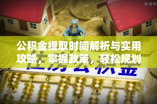 江宁公积金提取时间解析与实用攻略，掌握政策，轻松规划未来