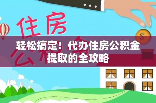 江宁轻松搞定！代办住房公积金提取的全攻略