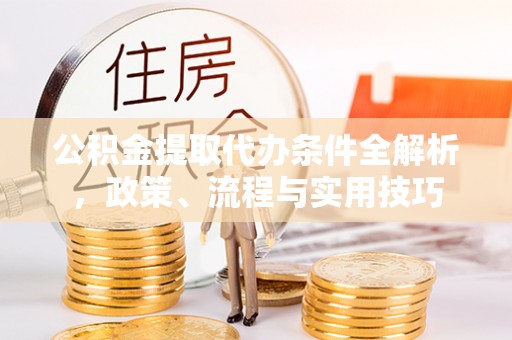 江宁公积金提取代办条件全解析，政策、流程与实用技巧