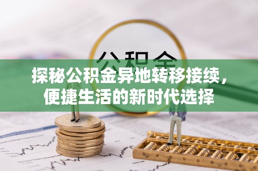 江宁探秘公积金异地转移接续，便捷生活的新时代选择