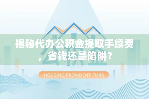 江宁揭秘代办公积金提取手续费，省钱还是陷阱？