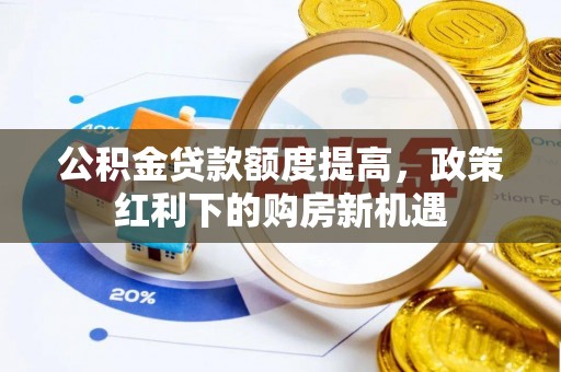 江宁公积金贷款额度提高，政策红利下的购房新机遇
