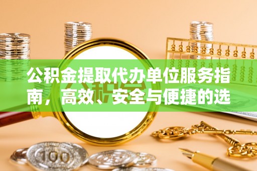 江宁公积金提取代办单位服务指南，高效、安全与便捷的选择