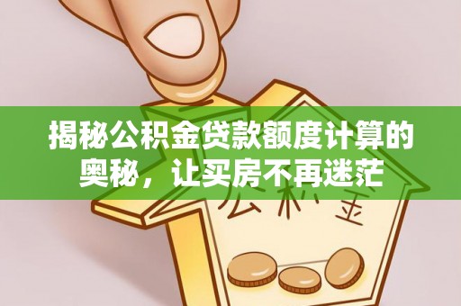 江宁揭秘公积金贷款额度计算的奥秘，让买房不再迷茫