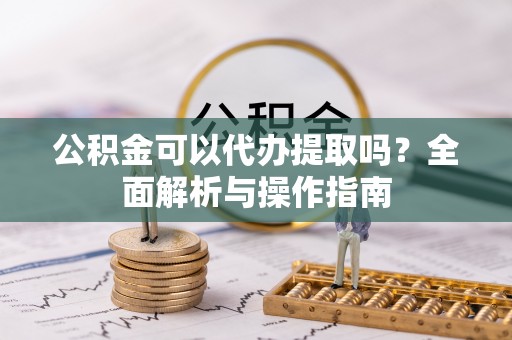 江宁公积金可以代办提取吗？全面解析与操作指南