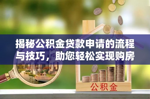江宁揭秘公积金贷款申请的流程与技巧，助您轻松实现购房梦