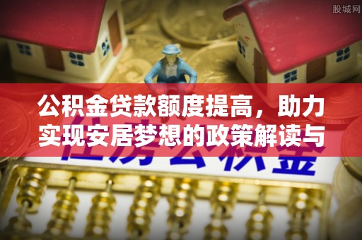 江宁公积金贷款额度提高，助力实现安居梦想的政策解读与未来展望