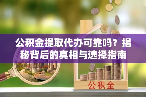 江宁公积金提取代办可靠吗？揭秘背后的真相与选择指南