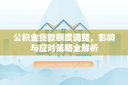 江宁公积金贷款额度调整，影响与应对策略全解析