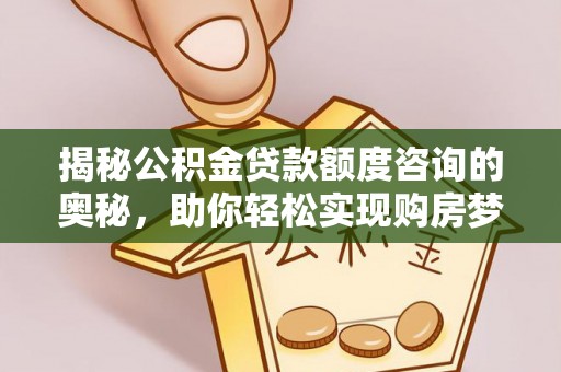 江宁揭秘公积金贷款额度咨询的奥秘，助你轻松实现购房梦想