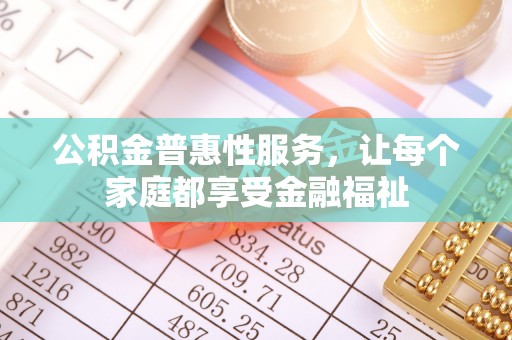 江宁公积金普惠性服务，让每个家庭都享受金融福祉