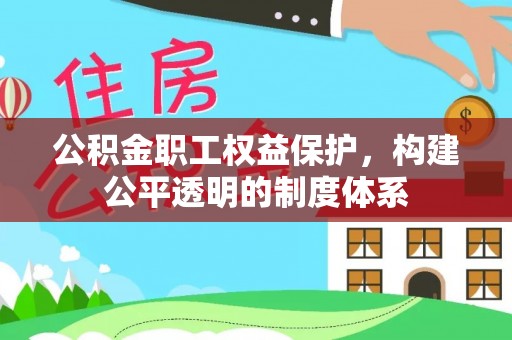 江宁公积金职工权益保护，构建公平透明的制度体系