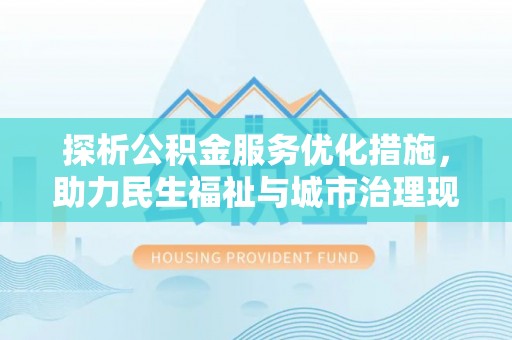 江宁探析公积金服务优化措施，助力民生福祉与城市治理现代化