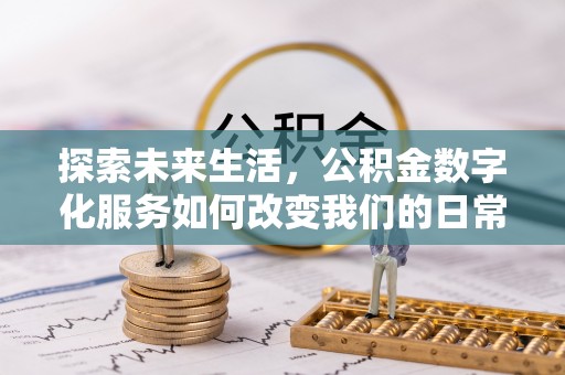 江宁探索未来生活，公积金数字化服务如何改变我们的日常