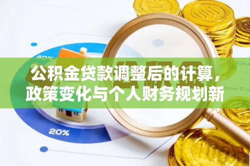 江宁公积金贷款调整后的计算，政策变化与个人财务规划新思路