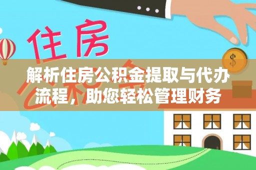 江宁解析住房公积金提取与代办流程，助您轻松管理财务