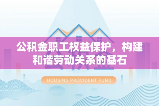 江宁公积金职工权益保护，构建和谐劳动关系的基石