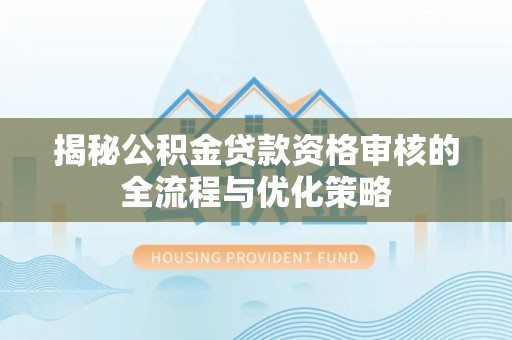 江宁揭秘公积金贷款资格审核的全流程与优化策略