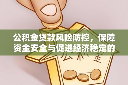 江宁公积金贷款风险防控，保障资金安全与促进经济稳定的关键策略