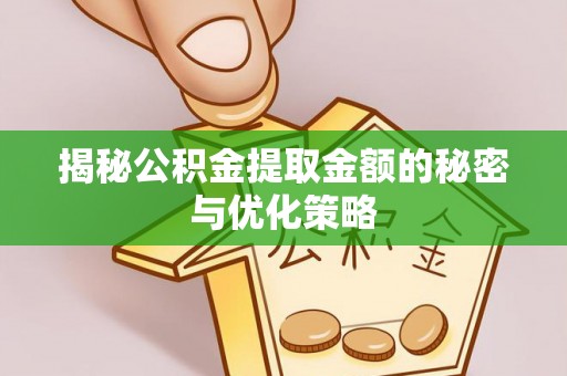 江宁揭秘公积金提取金额的秘密与优化策略