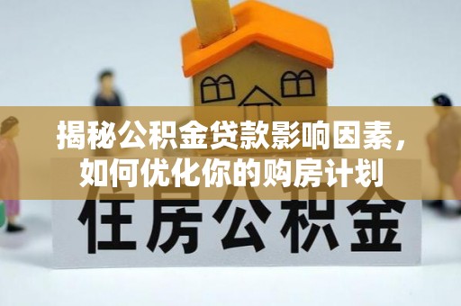 江宁揭秘公积金贷款影响因素，如何优化你的购房计划
