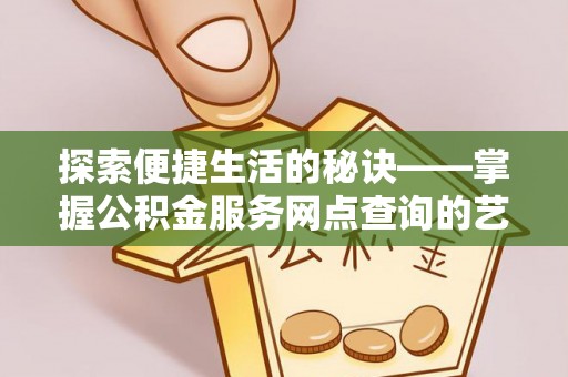 江宁探索便捷生活的秘诀——掌握公积金服务网点查询的艺术