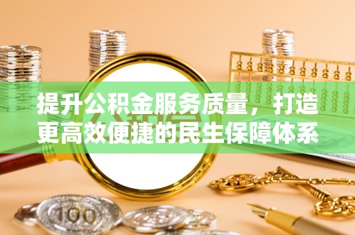 江宁提升公积金服务质量，打造更高效便捷的民生保障体系