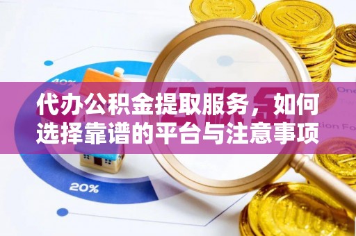 江宁代办公积金提取服务，如何选择靠谱的平台与注意事项