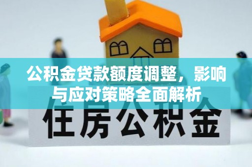 江宁公积金贷款额度调整，影响与应对策略全面解析