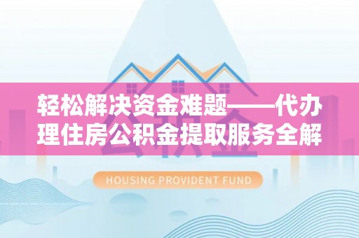 江宁轻松解决资金难题——代办理住房公积金提取服务全解析