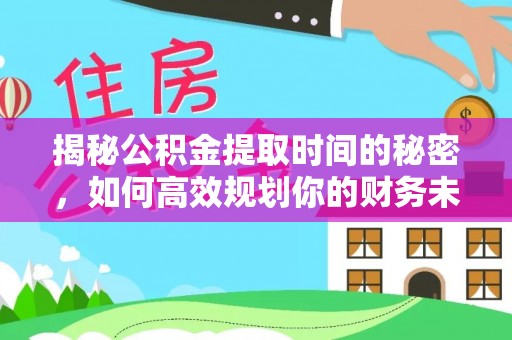 江宁揭秘公积金提取时间的秘密，如何高效规划你的财务未来