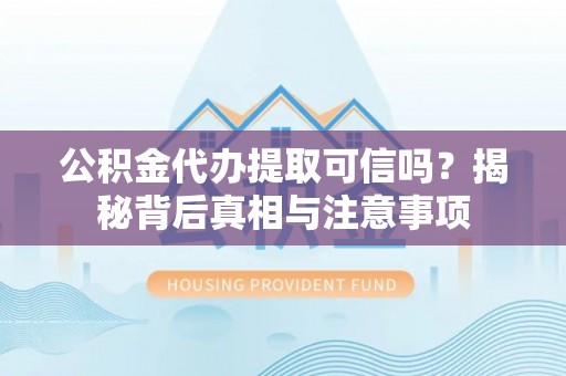 江宁公积金代办提取可信吗？揭秘背后真相与注意事项