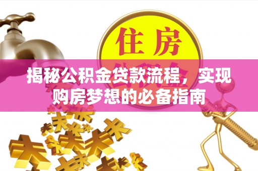 江宁揭秘公积金贷款流程，实现购房梦想的必备指南