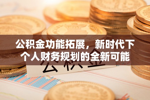 江宁公积金功能拓展，新时代下个人财务规划的全新可能