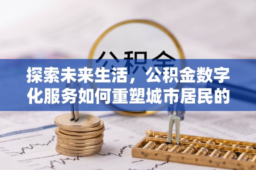 江宁探索未来生活，公积金数字化服务如何重塑城市居民的便利体验