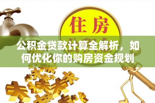 江宁公积金贷款计算全解析，如何优化你的购房资金规划