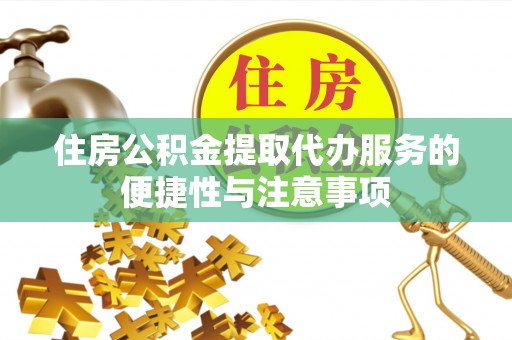 江宁住房公积金提取代办服务的便捷性与注意事项