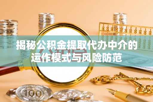 江宁揭秘公积金提取代办中介的运作模式与风险防范