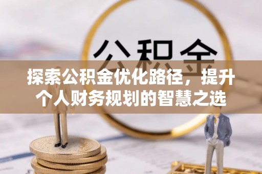 江宁探索公积金优化路径，提升个人财务规划的智慧之选