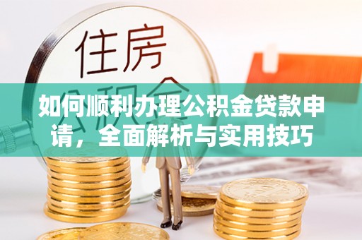 江宁如何顺利办理公积金贷款申请，全面解析与实用技巧