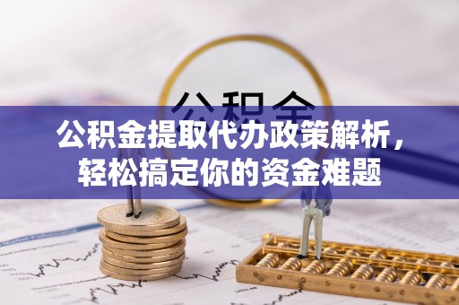 江宁公积金提取代办政策解析，轻松搞定你的资金难题