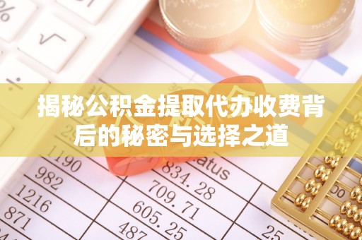 江宁揭秘公积金提取代办收费背后的秘密与选择之道