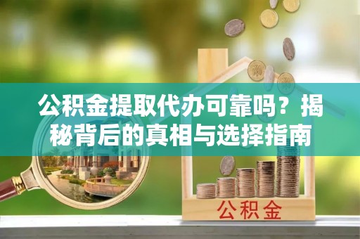 江宁公积金提取代办可靠吗？揭秘背后的真相与选择指南