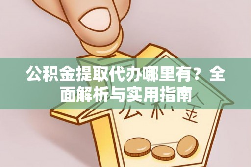 江宁公积金提取代办哪里有？全面解析与实用指南