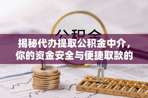 江宁揭秘代办提取公积金中介，你的资金安全与便捷取款的平衡点