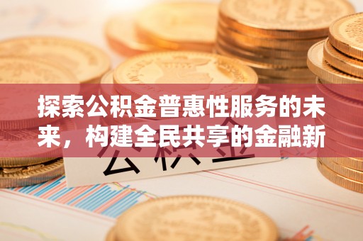 江宁探索公积金普惠性服务的未来，构建全民共享的金融新生态
