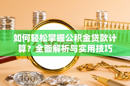 江宁如何轻松掌握公积金贷款计算？全面解析与实用技巧