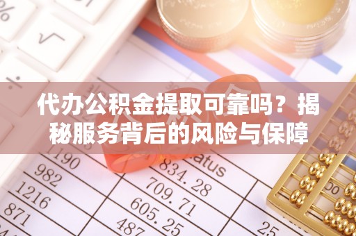 江宁代办公积金提取可靠吗？揭秘服务背后的风险与保障